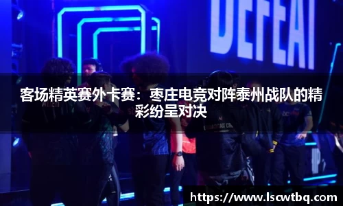 客场精英赛外卡赛：枣庄电竞对阵泰州战队的精彩纷呈对决