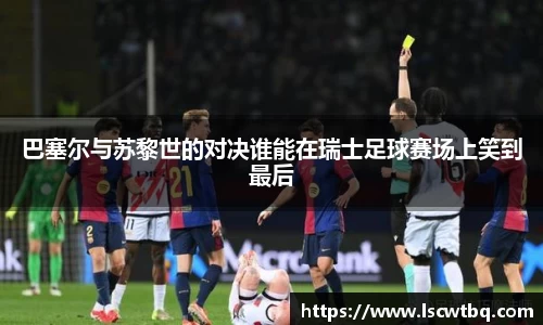 巴塞尔与苏黎世的对决谁能在瑞士足球赛场上笑到最后
