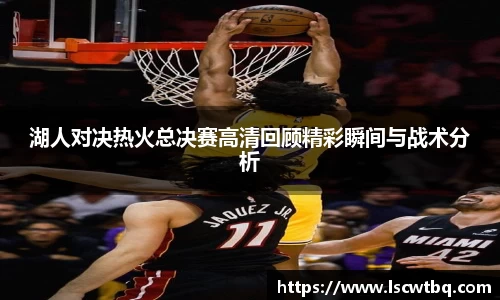 湖人对决热火总决赛高清回顾精彩瞬间与战术分析