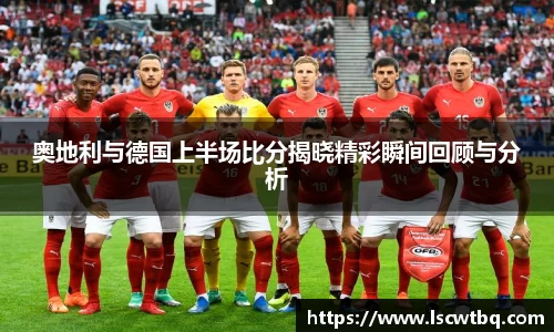 奥地利与德国上半场比分揭晓精彩瞬间回顾与分析