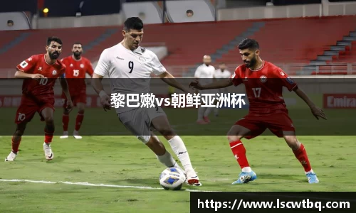 黎巴嫩vs朝鲜亚洲杯
