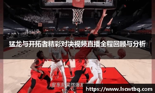 猛龙与开拓者精彩对决视频直播全程回顾与分析