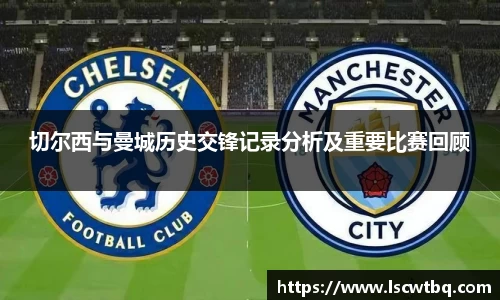 切尔西与曼城历史交锋记录分析及重要比赛回顾