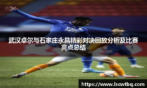 武汉卓尔与石家庄永昌精彩对决回放分析及比赛亮点总结